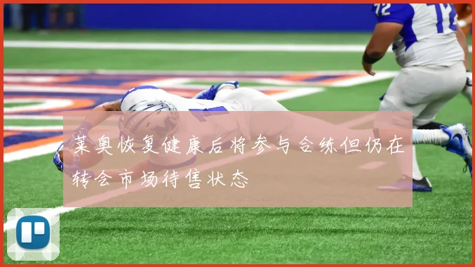 莱奥恢复健康后将参与合练但仍在转会市场待售状态