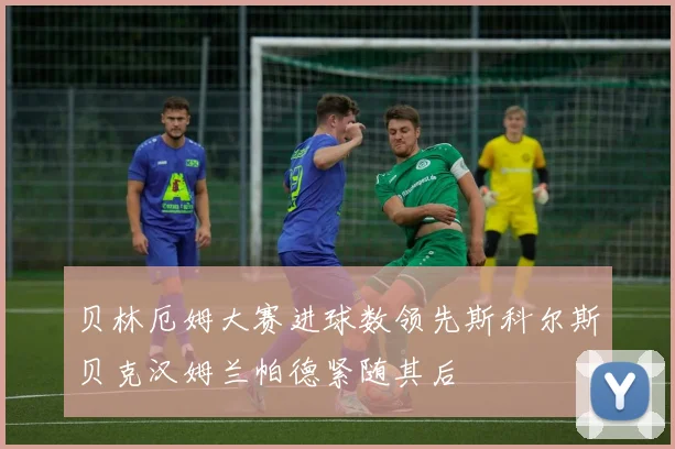 贝林厄姆大赛进球数领先斯科尔斯贝克汉姆兰帕德紧随其后