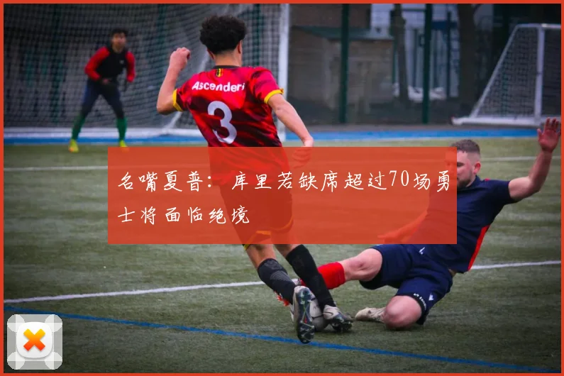 名嘴夏普：库里若缺席超过70场勇士将面临绝境