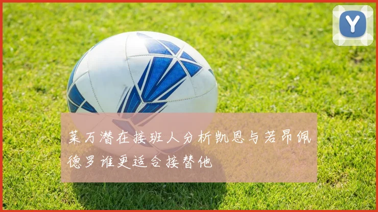 莱万潜在接班人分析凯恩与若昂佩德罗谁更适合接替他