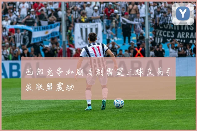 西部竞争加剧马刺雷霆三球交易引发联盟震动