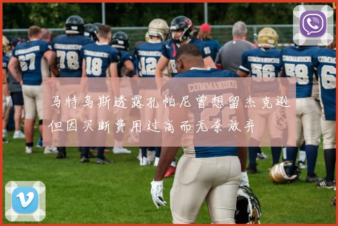 马特乌斯透露孔帕尼曾想留杰克逊但因买断费用过高而无奈放弃