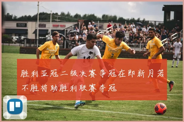 胜利亚冠二级决赛争冠在即新月若不胜将助胜利联赛夺冠