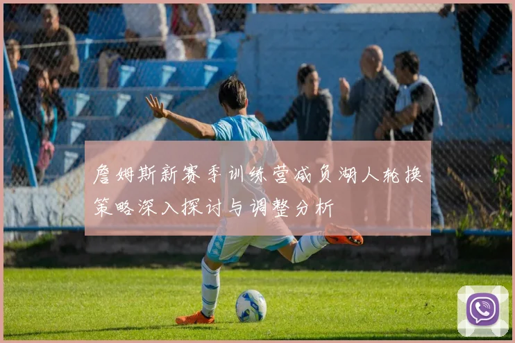 詹姆斯新赛季训练营减负湖人轮换策略深入探讨与调整分析
