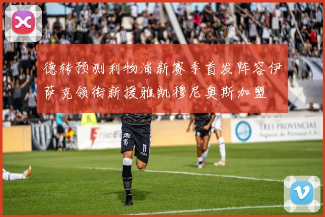 德转预测利物浦新赛季首发阵容伊萨克领衔新援雅凯穆尼奥斯加盟