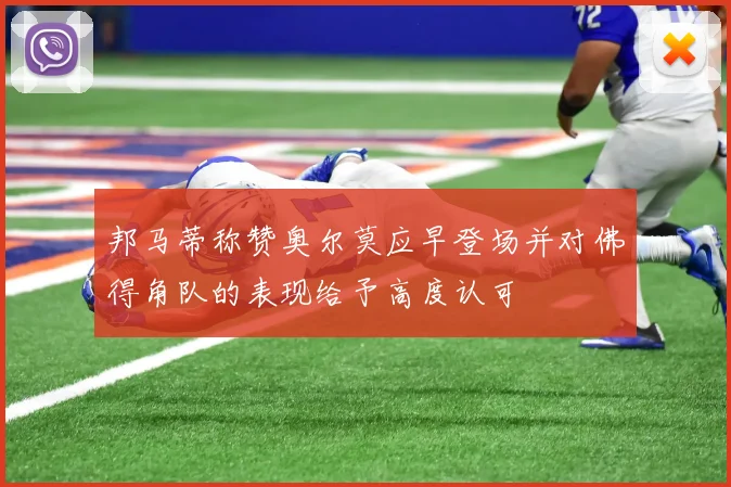 邦马蒂称赞奥尔莫应早登场并对佛得角队的表现给予高度认可