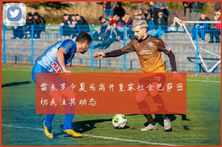 雷米罗今夏或离开皇家社会巴萨密切关注其动态